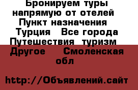 Бронируем туры напрямую от отелей › Пункт назначения ­ Турция - Все города Путешествия, туризм » Другое   . Смоленская обл.